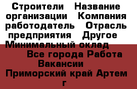 Строители › Название организации ­ Компания-работодатель › Отрасль предприятия ­ Другое › Минимальный оклад ­ 40 000 - Все города Работа » Вакансии   . Приморский край,Артем г.